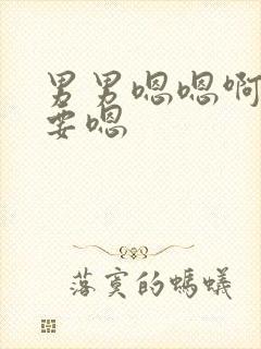 男男嗯嗯啊啊不要嗯