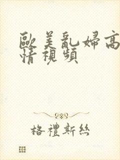 欧美乱妇高清激情视频