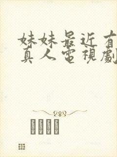 妹妹最近有点怪真人电视剧完整版