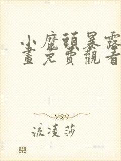 小魔头暴露啦漫画免费观看下拉式