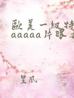 欧美一级特黄aaaaaa片眼毒