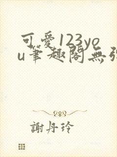 可爱123you笔趣阁无弹窗全文阅读