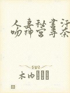 人妻秘书汗と接吻神宫寺奈绪
