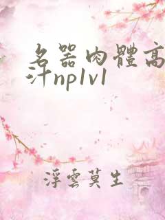 名器肉体高h喷汁np1v1