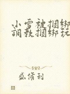 小雪被捆绑半吊调教捆绑玩法