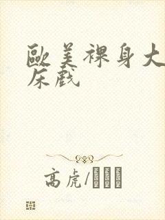 欧美裸身大尺度床戏