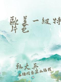 欧美一级特黄大片色