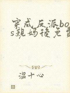 穿成反派boss亲妈后免费全文阅读