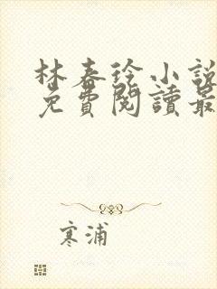 林春玲小说全文免费阅读最新章节儿