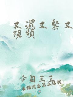 又湿又紧又爽的视频