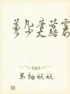 叶凡唐若雪全集多少大结局