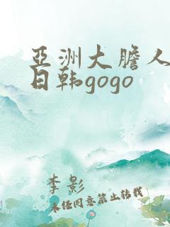 亚洲大胆人体中日韩gogo