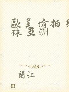 欧美 偷拍 丝袜 亚洲