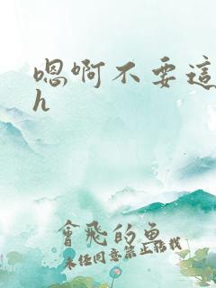 嗯啊不要这样高h