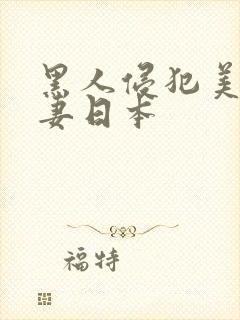 黑人侵犯美丽人妻日本