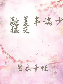 欧美丰满少妇性猛交