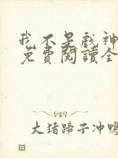 我不是戏神陈伶免费阅读全文小说