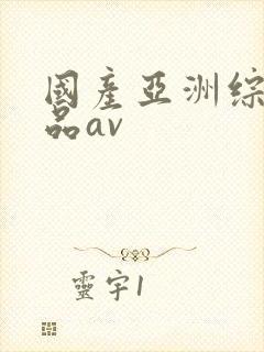 国产亚洲综合精品av