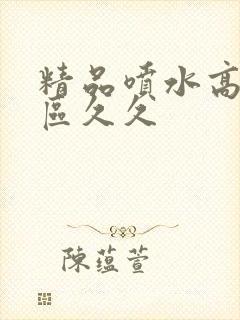 精品喷水高潮一区久久