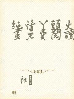 纯情丫头火辣漫画免费阅读