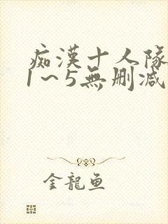 痴汉十人队动漫1～5无删减版