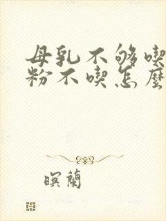 母乳不够吃,奶粉不吃怎么办