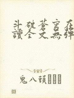 斗破苍穹在线阅读全文无弹窗