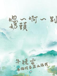 嗯～啊～别揉我奶头