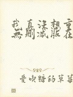 我真没想重生啊无删减版在线阅读