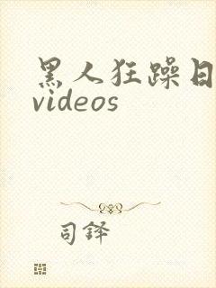 黑人狂躁日本妞videos