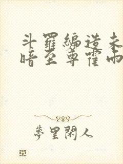 斗罗编造未来黑暗至尊霍雨浩笔趣阁