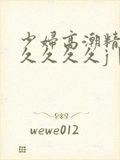 少妇高潮精品久久久久久j丨