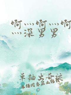 啊灬啊灬啊灬快灬深男男