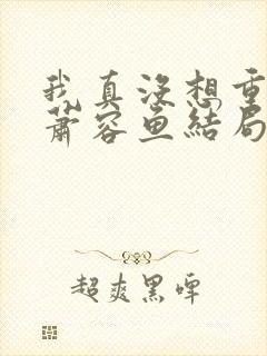 我真没想重生啊萧容鱼结局