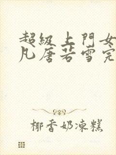 超级上门女婿叶凡唐若雪完整版