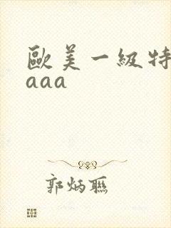 欧美一级特黄aaaa