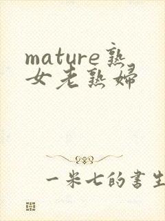 mature熟女老熟妇