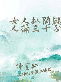 女人扒开腿让男人捅三十分钟