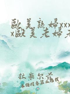 欧美熟妇xxxx殴美老妇老头