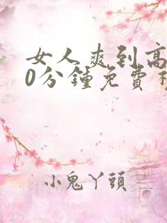 女人爽到高潮30分钟免费视频