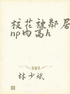 校花被邻居强迫np肉高h