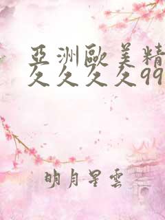 亚洲欧美精品久久久久久99