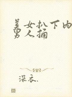 美女扒下内裤让男人捅