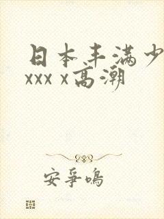 日本丰满少妇xxxx x高潮