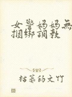 女警妈妈无奈被捆绑调教