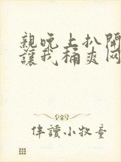 亲晚上扒开内裤让我桶爽网站