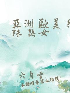 亚洲 欧美 丝袜 熟女