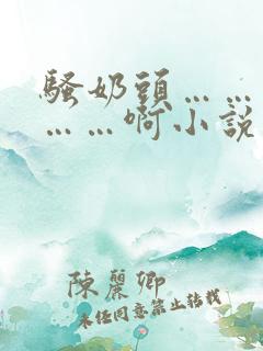 骚奶头……搓揉……啊小说