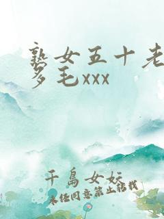 熟女五十老熟妇多毛xxx