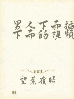 男人下面插女人下面的视频